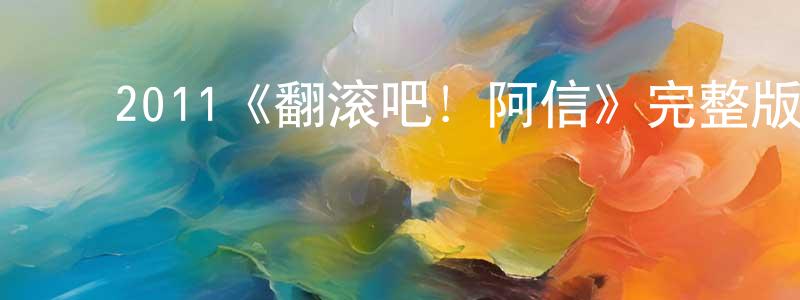 影视迷常晓龙的个人博客,2011《翻滚吧!阿信》完整版电影/在线观看/百度云-美剧天堂